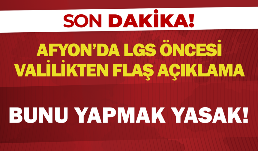 Afyon’da LGS öncesi valilikten flaş açıklama: Bunu yapmak yasak!