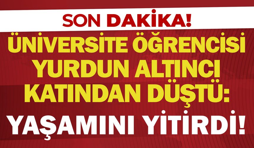 Üniversite öğrencisi yurdun altıncı katından düştü: Yaşamını yitirdi!