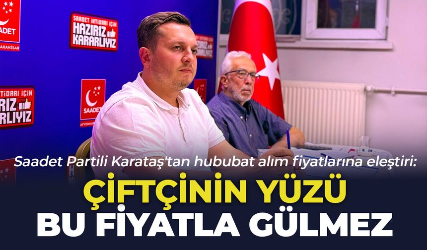 Saadet Partili Karataş'tan hububat alım fiyatlarına eleştiri: "Çiftçinin yüzü bu fiyatla gülmez"