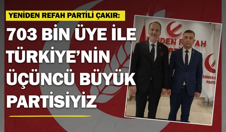 Yeniden Refah Partili Çakır: "703 bin üye ile Türkiye'nin 3'üncü büyük partisiyiz"