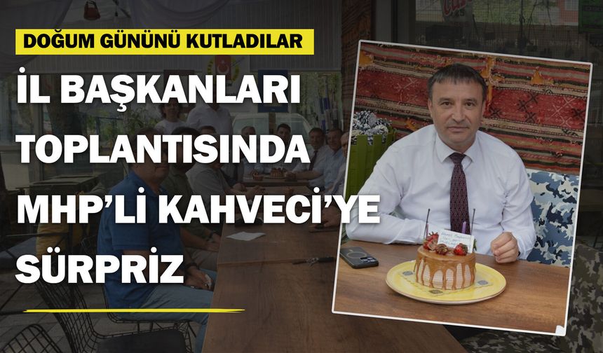 İl başkanları toplantısında MHP'li Kahveci'ye doğum günü sürprizi