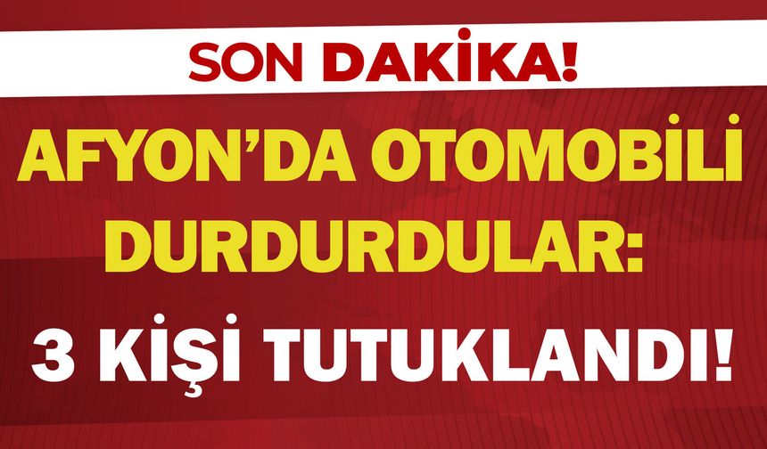 Afyon'da otomobili durdurdular: 3 kişi tutuklandı!