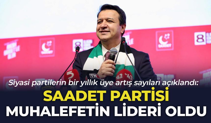 Siyasi partilerin bir yıllık üye artış sayıları açıklandı: Saadet Partisi muhalefetin lideri oldu