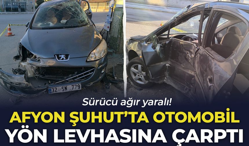 Afyon Şuhut'ta otomobil yön levhasına çarptı: Sürücü ağır yaralı!