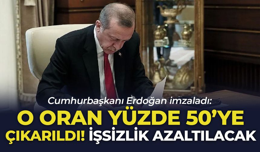 Cumhurbaşkanı Erdoğan imzaladı: O oran yüzde 50'ye çıkarıldı! İşsizlik azaltılacak