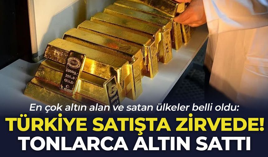 En çok altın alan ve satan ülkeler belli oldu: Türkiye satışta zirvede! Tonlarca altın sattı