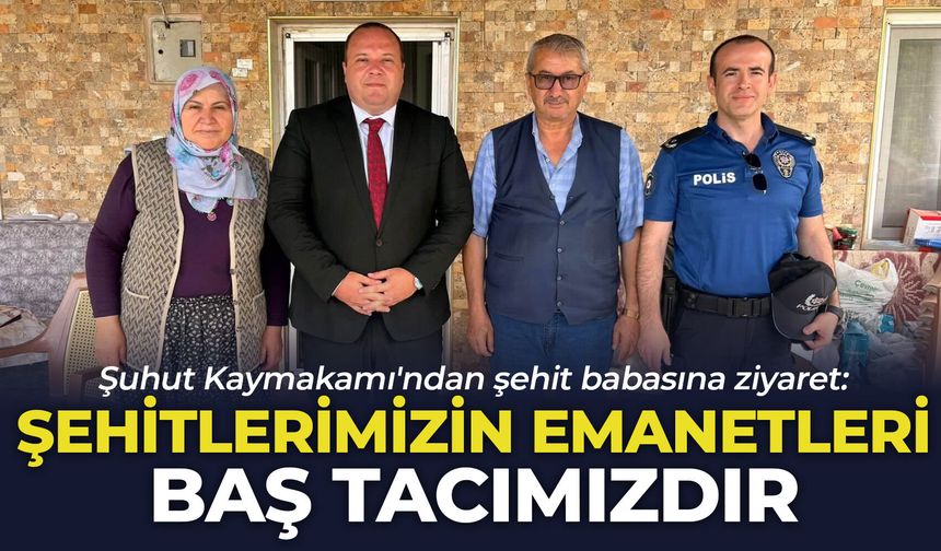 Şuhut Kaymakamı'ndan şehit babasına ziyaret: "Şehitlerimizin emanetleri baş tacımızdır"