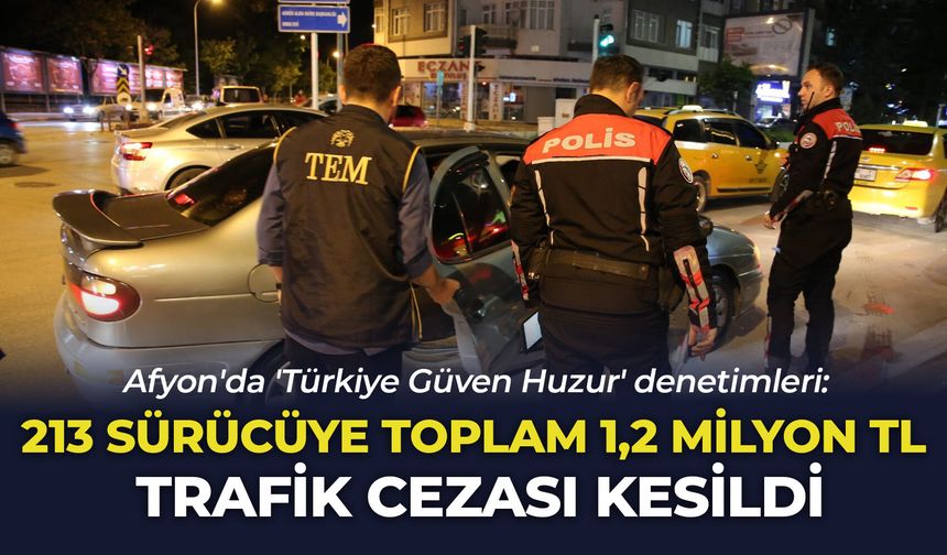Afyon'da 'Türkiye Güven Huzur' denetimleri: 213 sürücüye toplam 1,2 milyon TL trafik cezası kesildi!