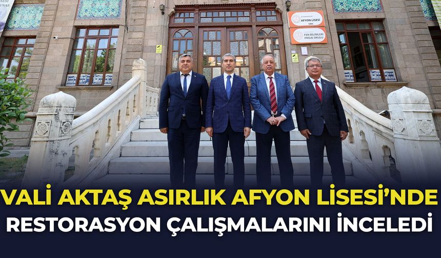 Vali Aktaş asırlık Afyon Lisesi'nde restorasyon çalışmalarını inceledi
