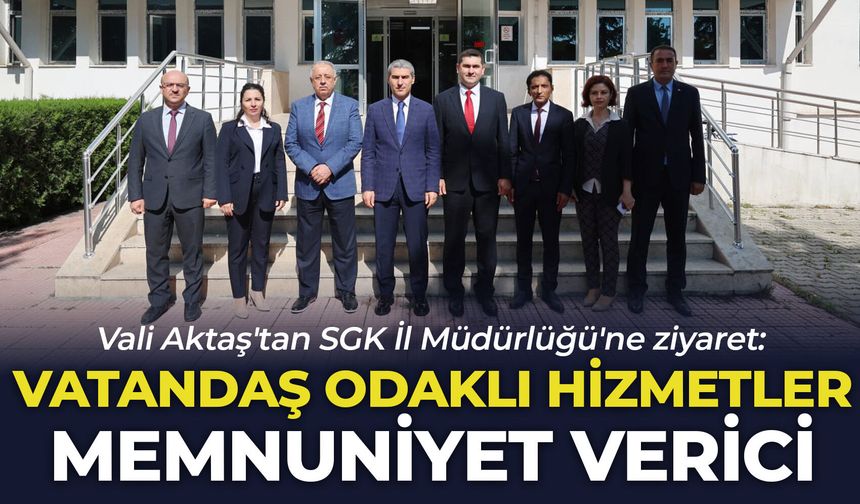 Vali Aktaş'tan SGK İl Müdürlüğü'ne ziyaret: "Vatandaş odaklı hizmetler memnuniyet verici"