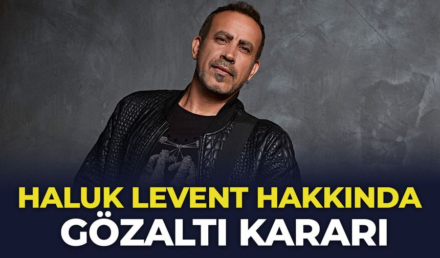 Haluk Levent hakkında gözaltı kararı çıkartıldı