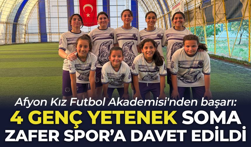 Afyon Kız Futbol Akademisi'nden başarı: 4 genç yetenek Soma Zafer Spor'a davet edildi