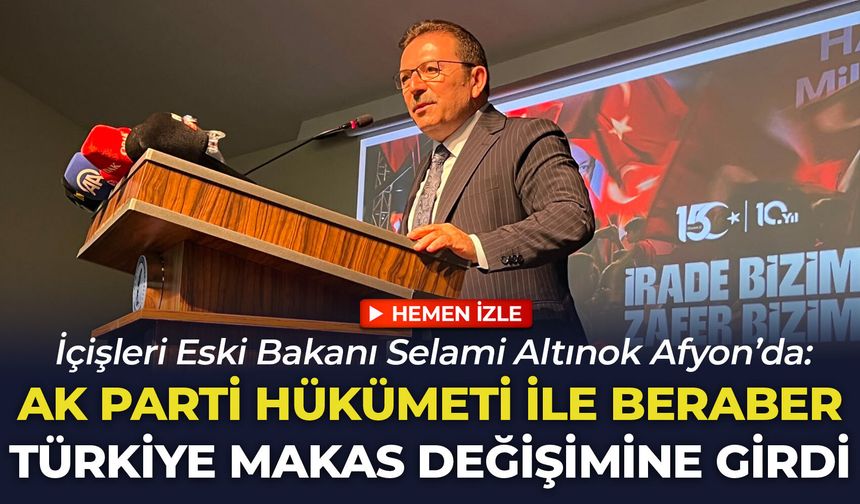 İçişleri Eski Bakanı Selami Altınok Afyon’da: “AK Parti hükümeti ile beraber Türkiye bir makas değişimine girdi”