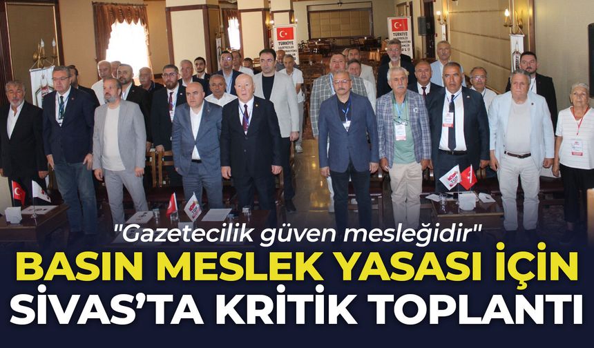 Basın Meslek Yasası için Sivas'ta kritik toplantı: "Gazetecilik güven mesleğidir"