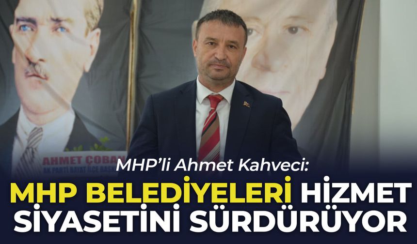MHP’li Ahmet Kahveci: "MHP belediyeleri hizmet siyasetini sürdürüyor"