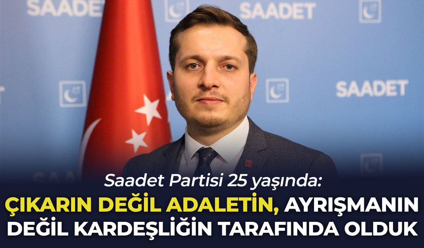 Saadet Partisi 25 yaşında: “Çıkarın değil adaletin, ayrışmanın değil kardeşliğin tarafında olduk”