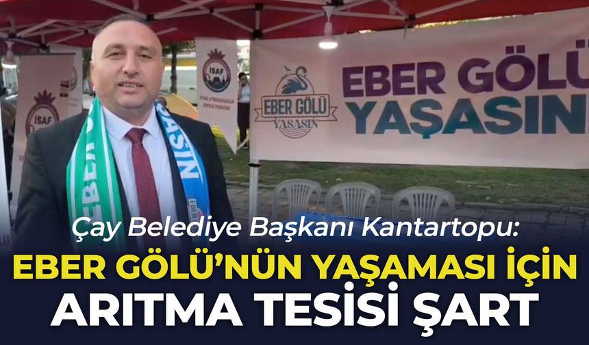 Çay Belediye Başkanı Kantartopu: Eber Gölü’nün yaşaması için arıtma tesisinin yapılması şart