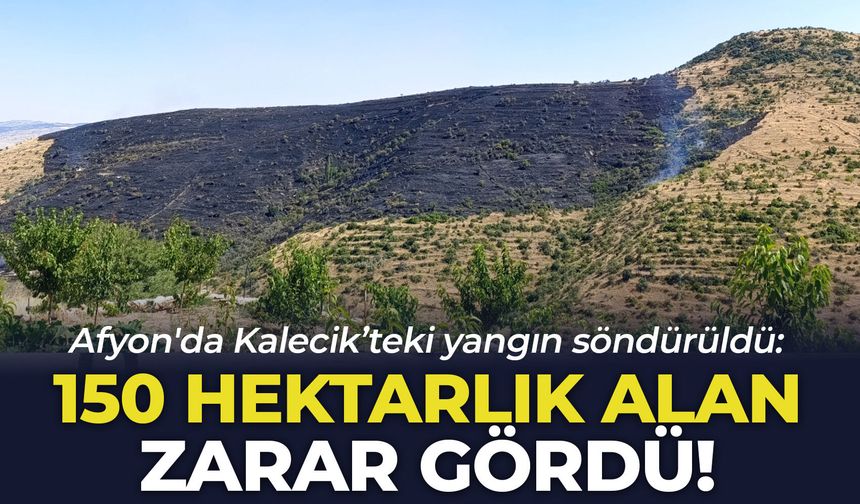Afyon'da Kalecik’teki yangın söndürüldü: 150 hektarlık alan zarar gördü!