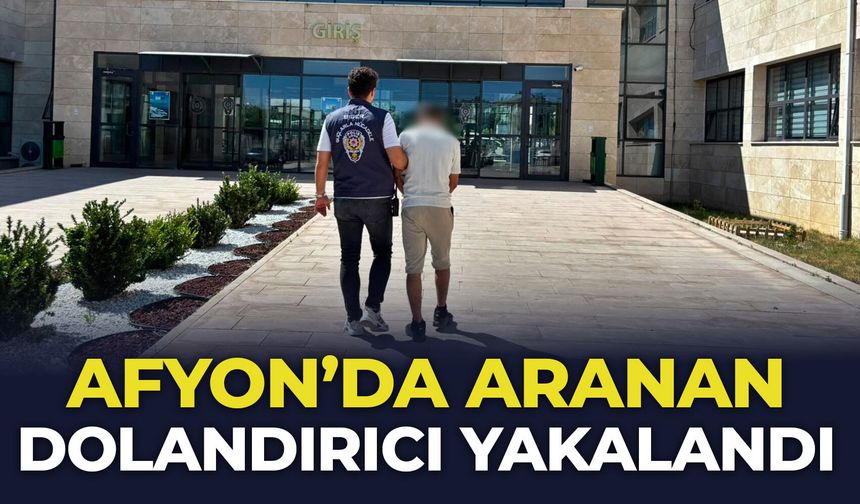 Afyon’da aranan dolandırıcı yakalandı