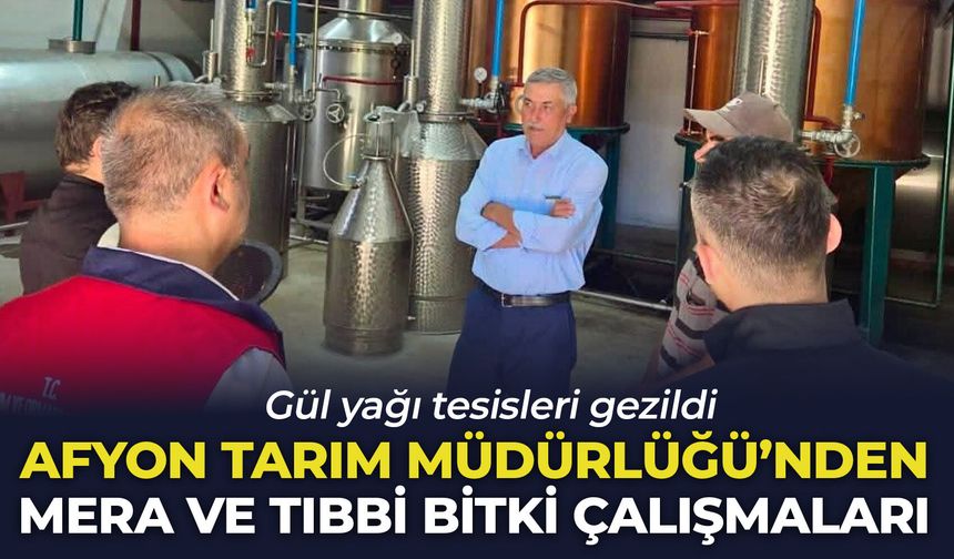 Afyon Tarım Müdürlüğü'nden mera ve tıbbi bitki çalışmaları: Gül yağı tesisleri gezildi