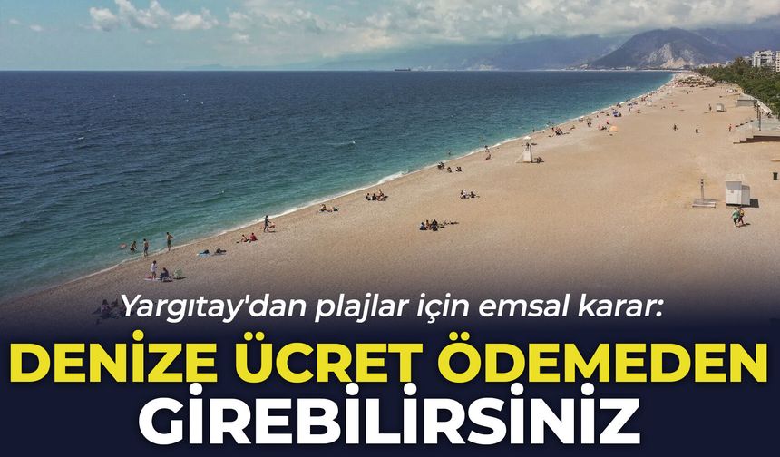 Yargıtay'dan plajlar için emsal karar: Denize ücret ödemeden girebilirsiniz