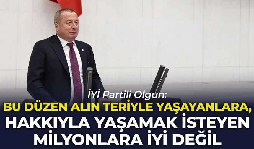 İYİ Partili Olgun: "Bu düzen alın teriyle yaşayanlara, hakkıyla yaşamak isteyen milyonlara iyi değil”