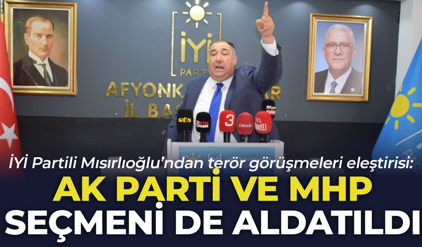 İYİ Partili Mısırlıoğlu’ndan terör görüşmeleri eleştirisi: “AK Parti ve MHP seçmeni de aldatıldı”
