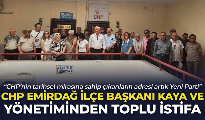 CHP Emirdağ İlçe Başkanı Erdal Kaya ve yönetiminden toplu istifa