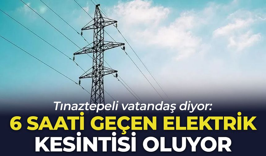 Tınaztepeli vatandaş diyor: 6 saati geçen elektrik kesintisi oluyor