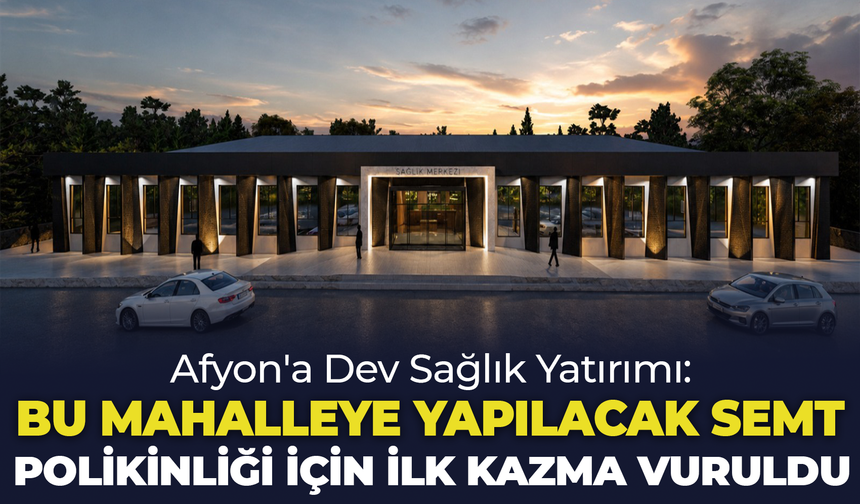 Afyon'a Dev Sağlık Yatırımı: Bu Mahalledeki Semt Polikliniği İçin İlk Kazma Vuruldu