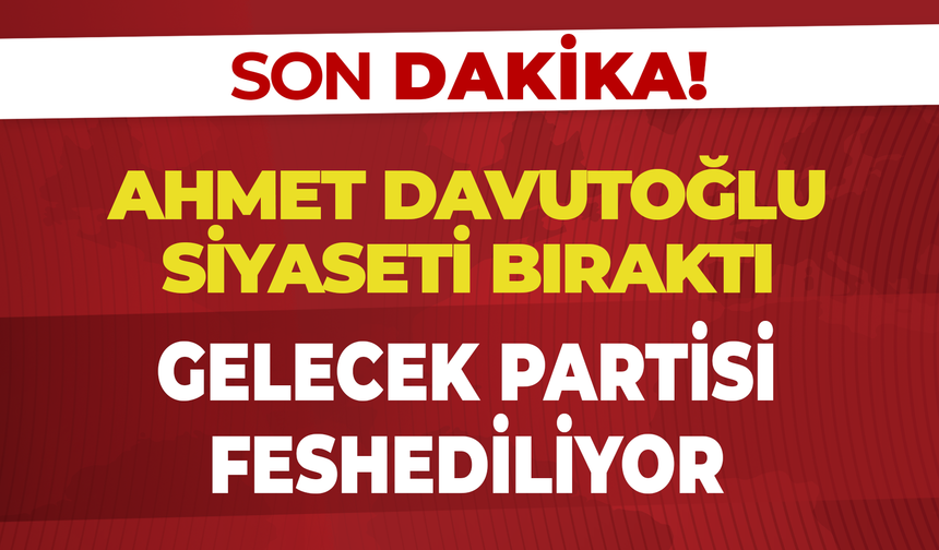 Ahmet Davutoğlu Siyaseti Bıraktı: Gelecek Partisi Feshediliyor