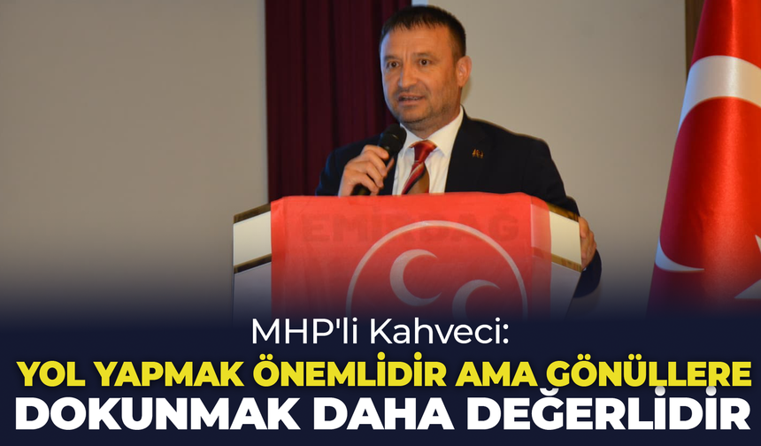 MHP'li Kahveci: "Yol Yapmak Önemlidir Ama Gönüllere Dokunmak Daha Değerlidir"