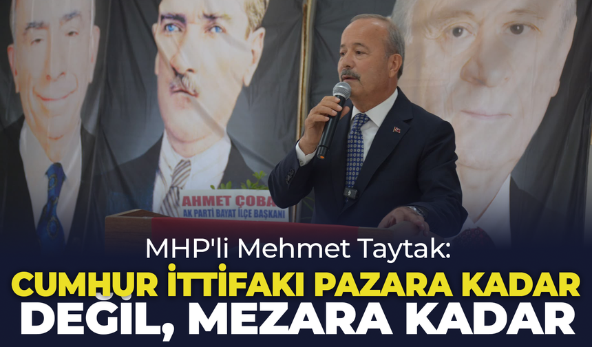 MHP'li Mehmet Taytak: "Cumhur İttifakı Pazara Kadar Değil, Mezara Kadar"