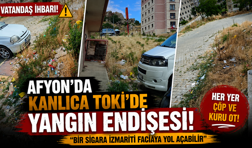 Afyon'da Kanlıca TOKİ’de yangın endişesi: “Bir sigara izmariti faciaya yol açabilir”