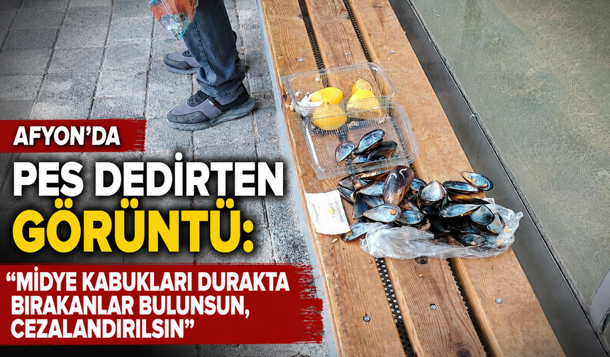 Afyon'da pes dedirten görüntü: “Midye kabukları durakta bırakanlar bulunsun, cezalandırılsın”
