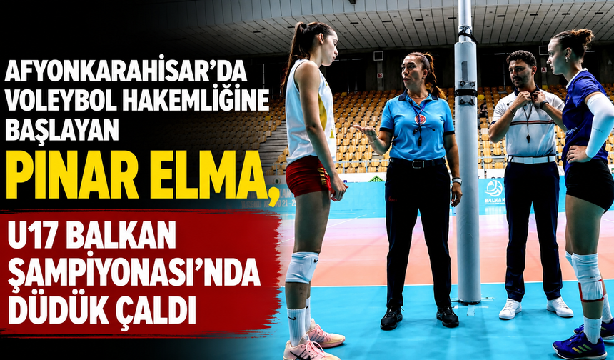 Afyonkarahisar'da Voleybol Hakemliğine Başlayan Pınar Elma, U17 Balkan Şampiyonası'nda Düdük Çaldı