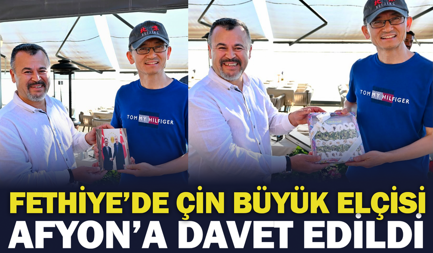 Fethiye’de Çin Büyükelçisi Afyon'a Davet Edildi