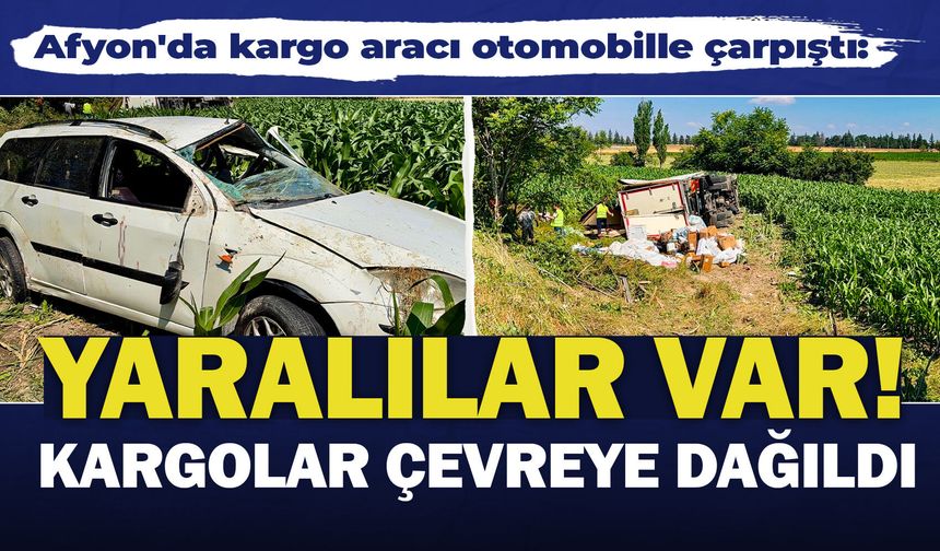Afyon'da kargo aracı otomobille çarpıştı: Yaralılar var! Kargolar çevreye dağıldı