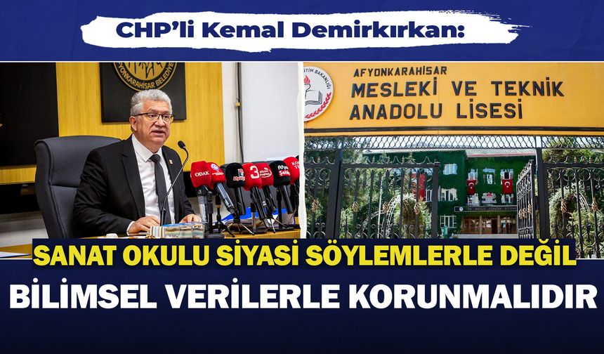 CHP’li Kemal Demirkırkan: “Sanat Okulu siyasi söylemlerle değil, bilimsel verilerle korunmalıdır”