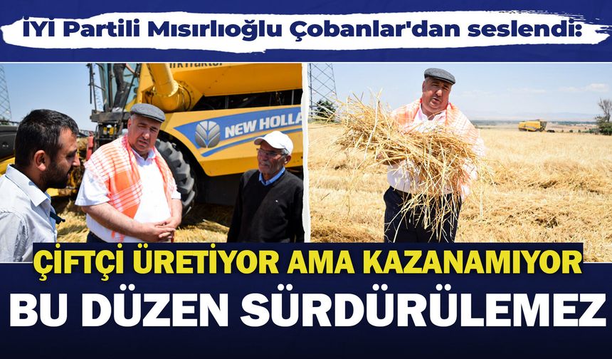 İYİ Partili Mısırlıoğlu Çobanlar'dan seslendi: "Çiftçi üretiyor ama kazanamıyor bu düzen sürdürülemez!"