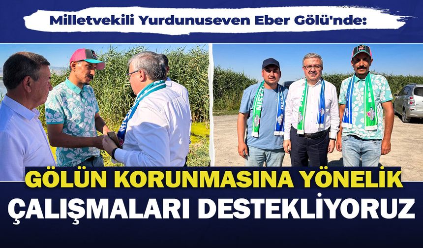 Milletvekili Yurdunuseven Eber Gölü'nde incelemelerde bulundu: "Gölün korunmasına yönelik çalışmaları destekliyoruz"