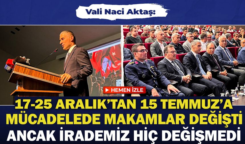 Vali Naci Aktaş: "17-25 Aralık'tan 15 Temmuz'a mücadelede makamlar değişti ancak irademiz hiç değişmedi"