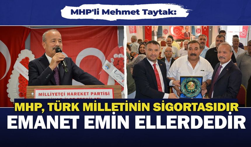 MHP'li Mehmet Taytak: "MHP, Türk Milletinin sigortasıdır; emanet emin ellerdedir"