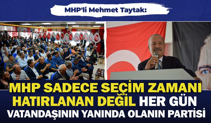 MHP'li Mehmet Taytak: "MHP sadece seçim zamanı hatırlanan değil her gün vatandaşının yanında olanın partisi"