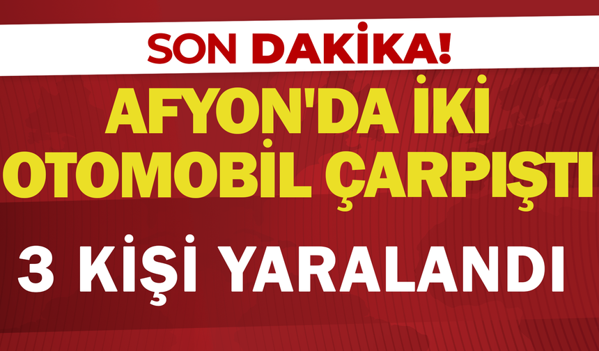Afyon'da iki otomobil çarpıştı: 3 kişi yaralandı