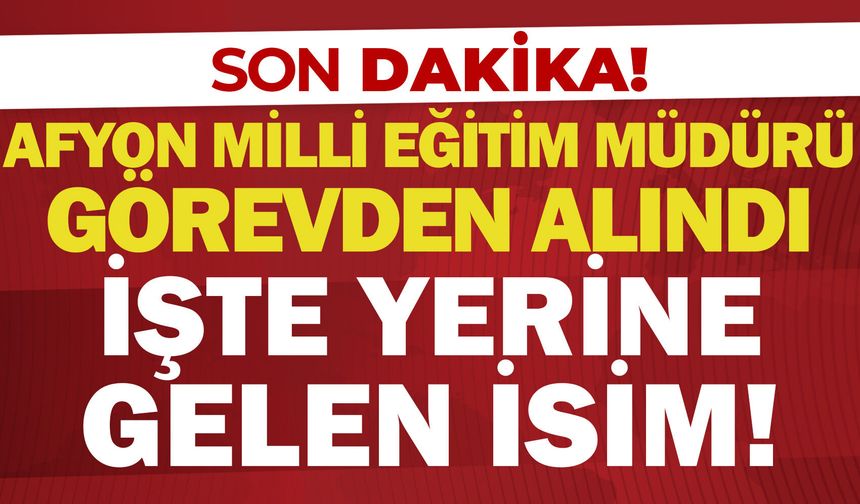 Afyon İl Milli Eğitim Müdürü görevden alındı: İşte yerine gelen isim