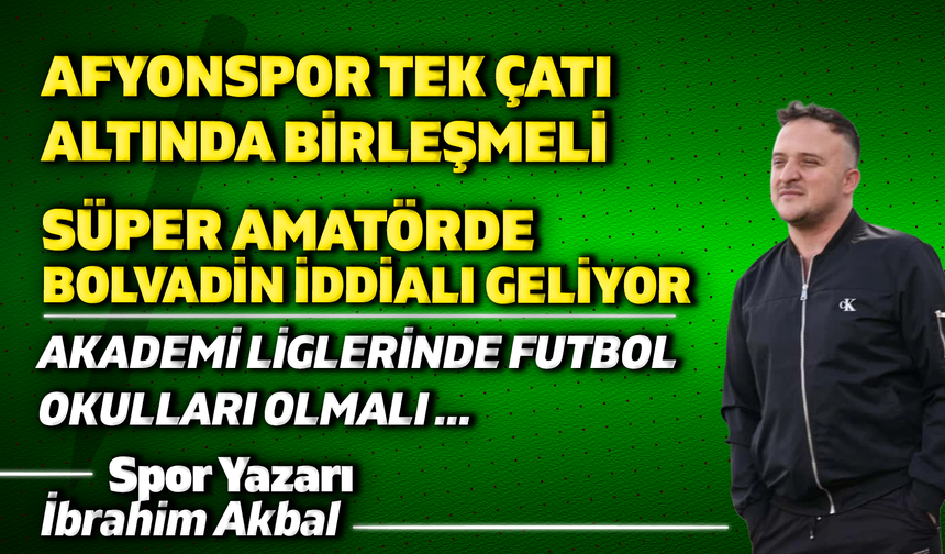 AFYONSPOR TEK ÇATI ALTINDA BİRLEŞMELİ , SÜPER AMATÖRDE BOLVADİN İDDİALI GELİYOR...