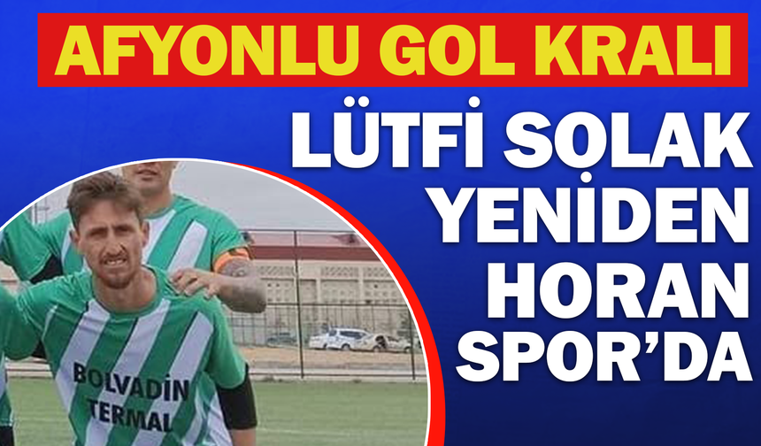 Afyonlu Gol Kralı Lütfi Solak Yeniden Horan Spor’da
