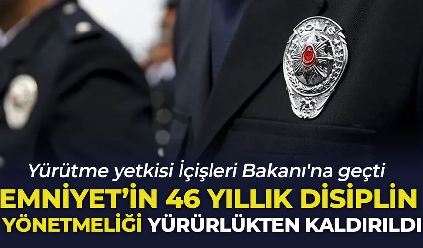 Emniyet'in 46 yıllık disiplin yönetmeliği yürürlükten kaldırıldı: Yürütme yetkisi İçişleri Bakanı'na geçti
