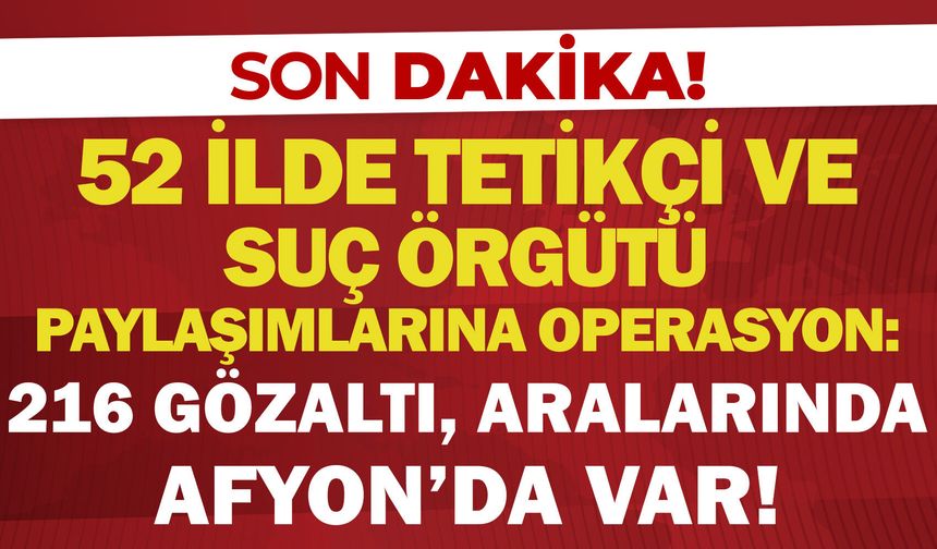 52 ilde tetikçi ve suç örgütü paylaşımlarına operasyon: 216 gözaltı, aralarında Afyon’da var!